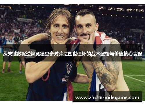从关键数据透视莫德里奇对阵法国世俱杯的战术逻辑与价值核心表现 从关键数据透视莫德里奇对阵法国世俱杯的战术逻辑与价值核心表现