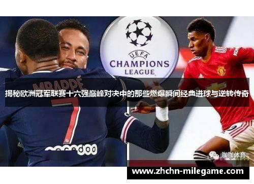 揭秘欧洲冠军联赛十六强巅峰对决中的那些燃爆瞬间经典进球与逆转传奇