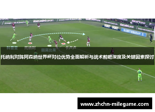 托纳利对阵阿森纳世界杯对位优势全面解析与战术前瞻深度及关键因素探讨 托纳利对阵阿森纳世界杯对位优势全面解析与战术前瞻深度及关键因素探讨