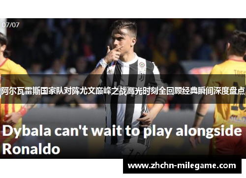 阿尔瓦雷斯国家队对阵尤文巅峰之战高光时刻全回顾经典瞬间深度盘点 阿尔瓦雷斯国家队对阵尤文巅峰之战高光时刻全回顾经典瞬间深度盘点