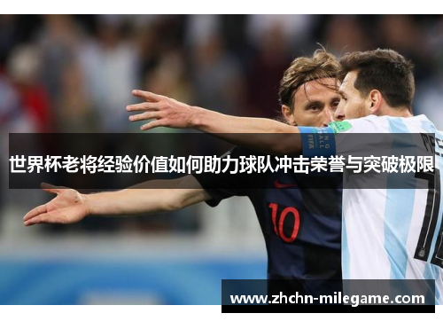 世界杯老将经验价值如何助力球队冲击荣誉与突破极限
