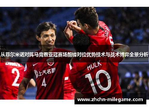 从菲尔米诺对阵马竞看亚冠赛场前锋对位优势技术与战术博弈全景分析 从菲尔米诺对阵马竞看亚冠赛场前锋对位优势技术与战术博弈全景分析