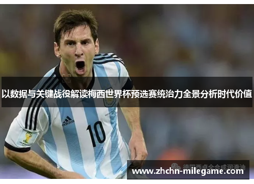 以数据与关键战役解读梅西世界杯预选赛统治力全景分析时代价值