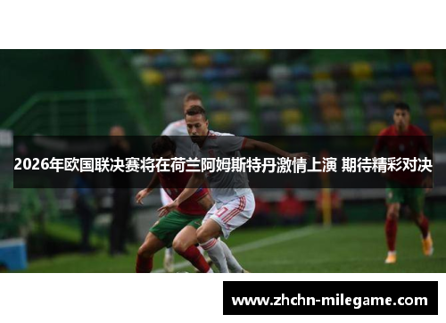 2026年欧国联决赛将在荷兰阿姆斯特丹激情上演 期待精彩对决