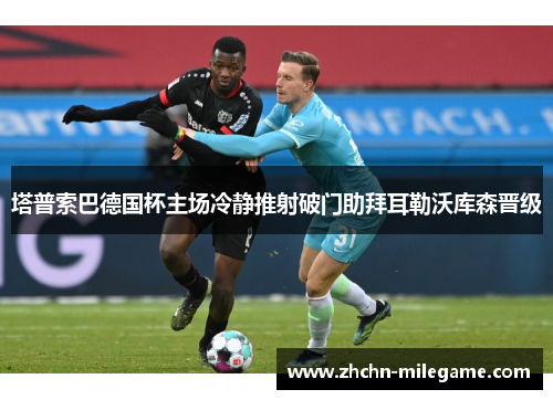 塔普索巴德国杯主场冷静推射破门助拜耳勒沃库森晋级