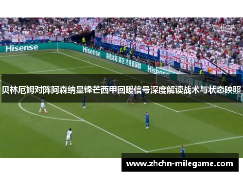 贝林厄姆对阵阿森纳显锋芒西甲回暖信号深度解读战术与状态映照 贝林厄姆对阵阿森纳显锋芒西甲回暖信号深度解读战术与状态映照