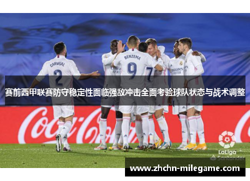 赛前西甲联赛防守稳定性面临强敌冲击全面考验球队状态与战术调整 赛前西甲联赛防守稳定性面临强敌冲击全面考验球队状态与战术调整