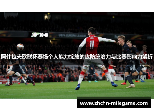 阿什拉夫欧联杯赛场个人能力绽放的攻防统治力与比赛影响力解析