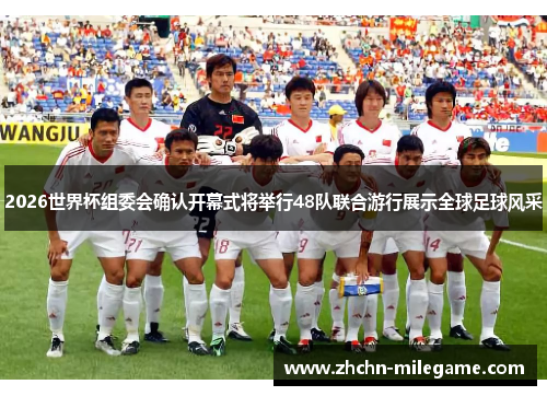 2026世界杯组委会确认开幕式将举行48队联合游行展示全球足球风采