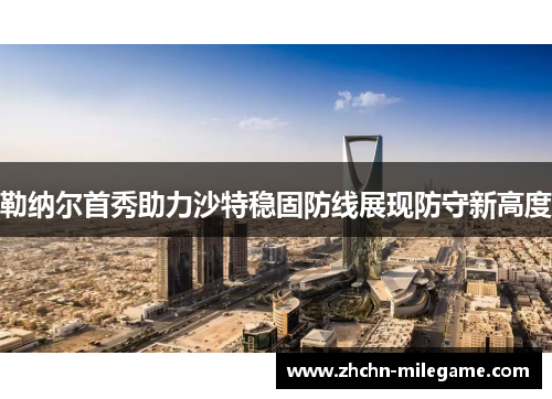 勒纳尔首秀助力沙特稳固防线展现防守新高度