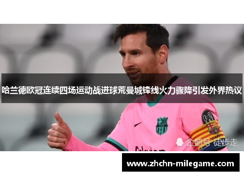 哈兰德欧冠连续四场运动战进球荒曼城锋线火力骤降引发外界热议