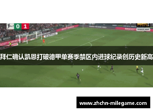 拜仁确认凯恩打破德甲单赛季禁区内进球纪录创历史新高