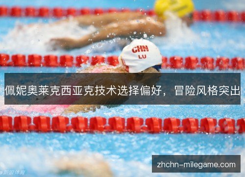佩妮奥莱克西亚克技术选择偏好,冒险风格突出 佩妮奥莱克西亚克技术选择偏好,冒险风格突出
