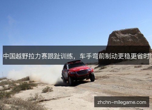 中国越野拉力赛跟趾训练，车手弯前制动更稳更省时