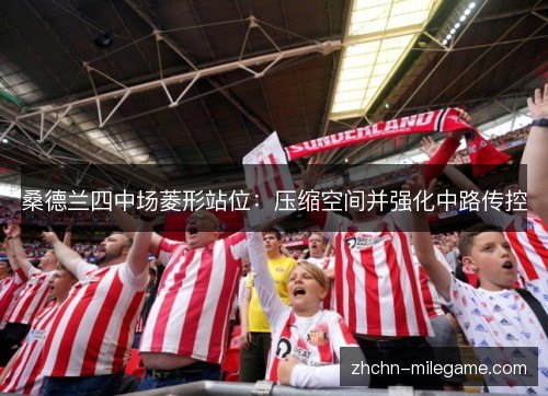 桑德兰四中场菱形站位：压缩空间并强化中路传控