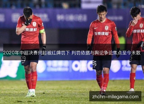 2020年中超决赛何超被红牌罚下 判罚依据与舆论争论焦点至今未散 2020年中超决赛何超被红牌罚下 判罚依据与舆论争论焦点至今未散